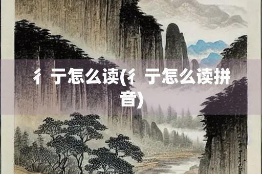 彳亍怎么读(彳亍怎么读拼音)