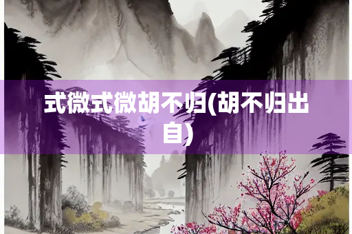 式微式微胡不归(胡不归出自) 式微式微胡不归(胡不归出自)