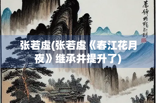 张若虚(张若虚《春江花月夜》继承并提升了)
