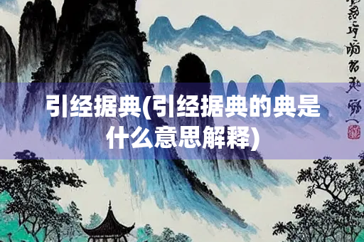 引经据典(引经据典的典是什么意思解释)