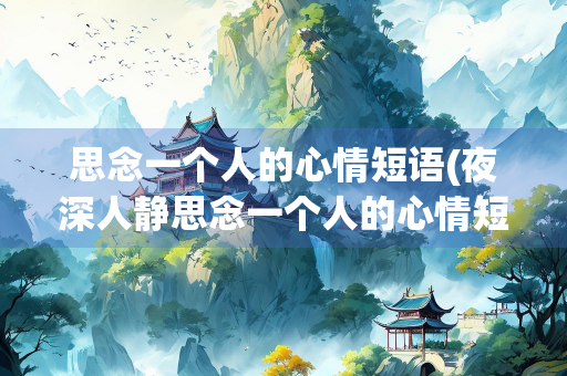 思念一个人的心情短语(夜深人静思念一个人的心情短语)
