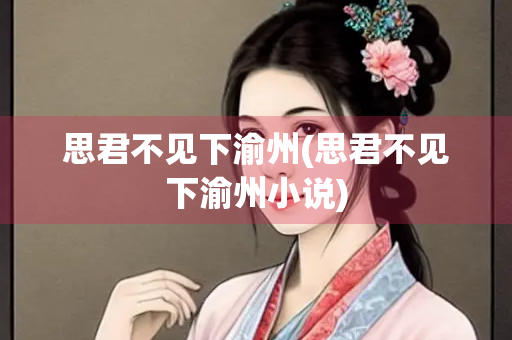 思君不见下渝州(思君不见下渝州小说)