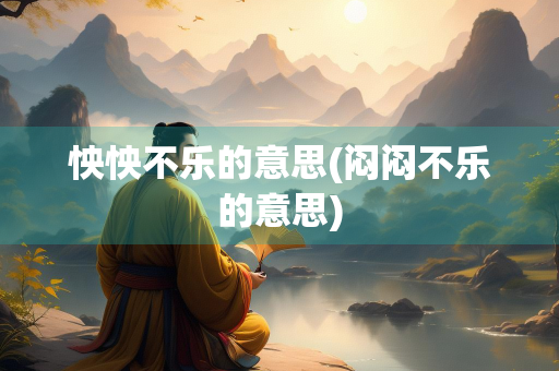 怏怏不乐的意思(闷闷不乐的意思)