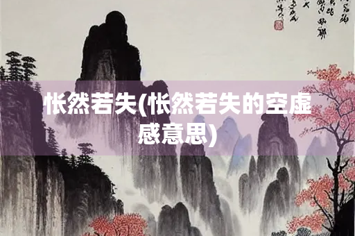 怅然若失(怅然若失的空虚感意思) 怅然若失(怅然若失的空虚感意思)