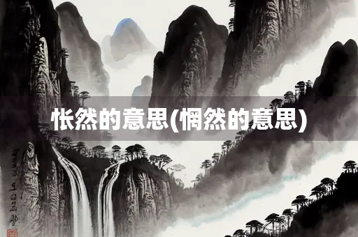 怅然的意思(惘然的意思) 怅然的意思(惘然的意思)