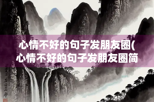 心情不好的句子发朋友圈(心情不好的句子发朋友圈简短) 心情不好的句子发朋友圈(心情不好的句子发朋友圈简短)