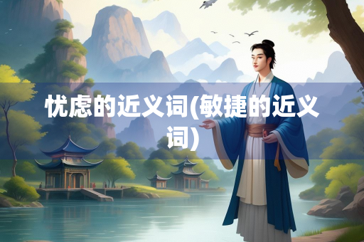 忧虑的近义词(敏捷的近义词)