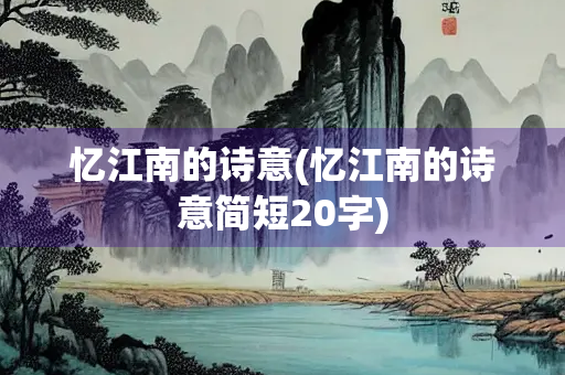 忆江南的诗意(忆江南的诗意简短20字) 忆江南的诗意(忆江南的诗意简短20字)