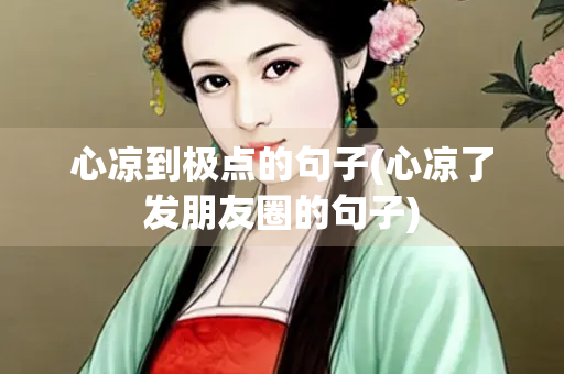 心凉到极点的句子(心凉了发朋友圈的句子) 心凉到极点的句子(心凉了发朋友圈的句子)