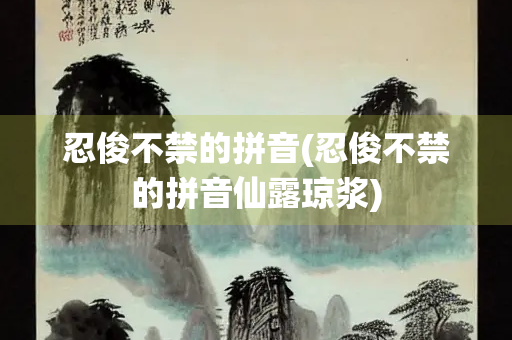 忍俊不禁的拼音(忍俊不禁的拼音仙露琼浆)