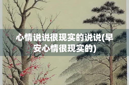 心情说说很现实的说说(早安心情很现实的) 心情说说很现实的说说(早安心情很现实的)
