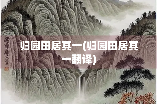 归园田居其一(归园田居其一翻译) 归园田居其一(归园田居其一翻译)