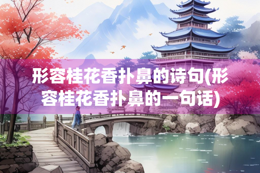 形容桂花香扑鼻的诗句(形容桂花香扑鼻的一句话)
