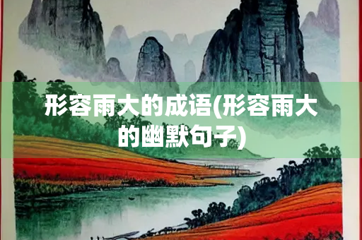 形容雨大的成语(形容雨大的幽默句子)