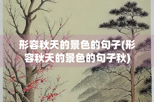 形容秋天的景色的句子(形容秋天的景色的句子秋)