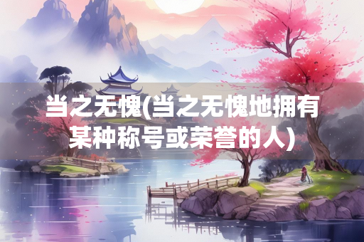 当之无愧(当之无愧地拥有某种称号或荣誉的人) 当之无愧(当之无愧地拥有某种称号或荣誉的人)