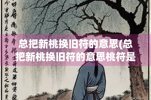 总把新桃换旧符的意思(总把新桃换旧符的意思桃符是什么)