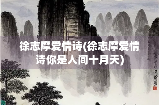 徐志摩爱情诗(徐志摩爱情诗你是人间十月天)