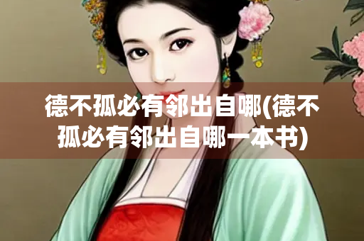德不孤必有邻出自哪(德不孤必有邻出自哪一本书) 德不孤必有邻出自哪(德不孤必有邻出自哪一本书)