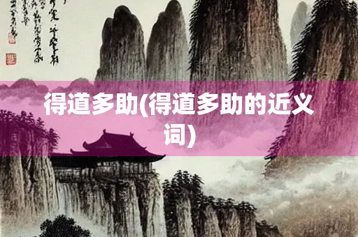 得道多助(得道多助的近义词) 得道多助(得道多助的近义词)