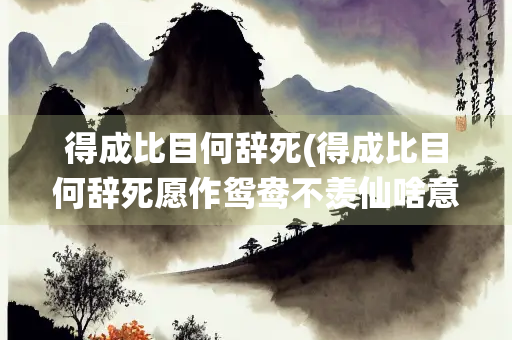 得成比目何辞死(得成比目何辞死愿作鸳鸯不羡仙啥意思) 得成比目何辞死(得成比目何辞死愿作鸳鸯不羡仙啥意思)