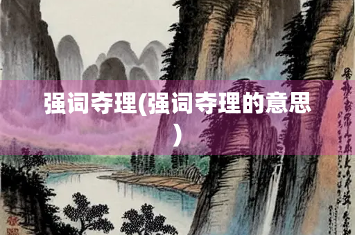 强词夺理(强词夺理的意思)
