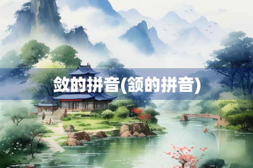 敛的拼音(颔的拼音)