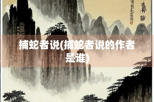 捕蛇者说(捕蛇者说的作者是谁)