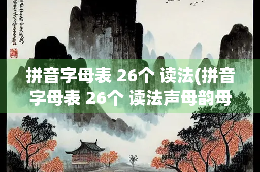 拼音字母表 26个 读法(拼音字母表 26个 读法声母韵母跟读)