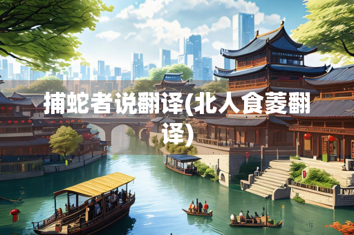 捕蛇者说翻译(北人食菱翻译)