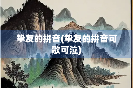 挚友的拼音(挚友的拼音可歌可泣)