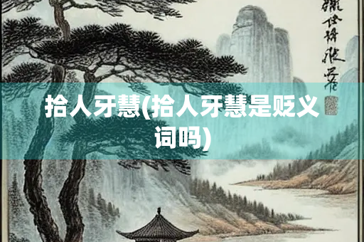 拾人牙慧(拾人牙慧是贬义词吗)