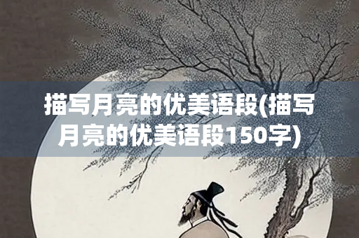 描写月亮的优美语段(描写月亮的优美语段150字) 描写月亮的优美语段(描写月亮的优美语段150字)