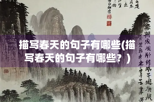 描写春天的句子有哪些(描写春天的句子有哪些？)
