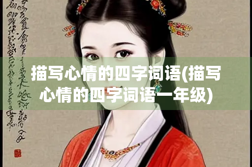 描写心情的四字词语(描写心情的四字词语一年级)