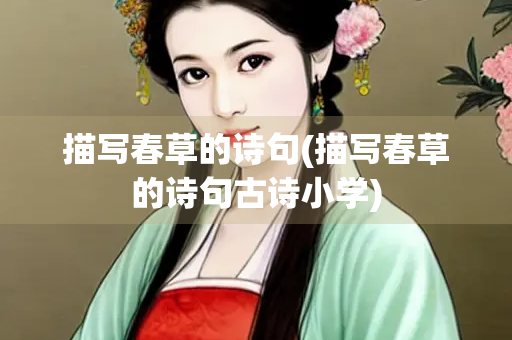 描写春草的诗句(描写春草的诗句古诗小学) 描写春草的诗句(描写春草的诗句古诗小学)