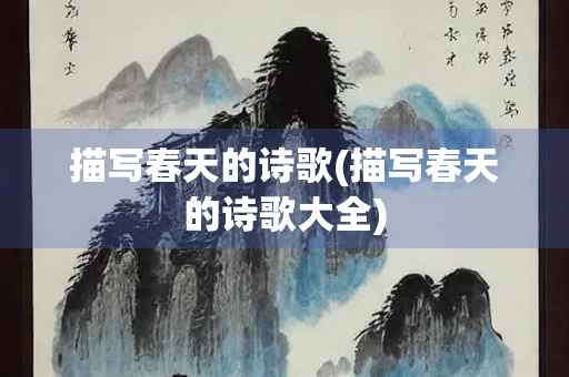 描写春天的诗歌(描写春天的诗歌大全)