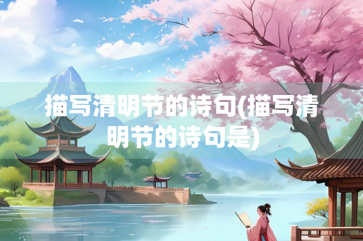 描写清明节的诗句(描写清明节的诗句是)