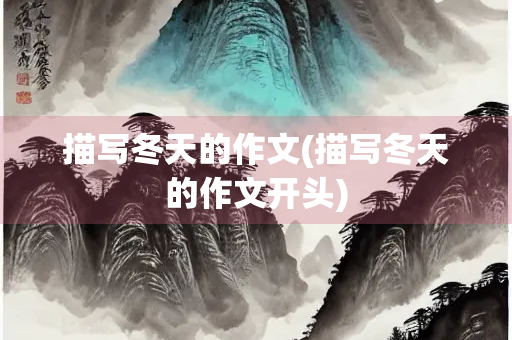 描写冬天的作文(描写冬天的作文开头)