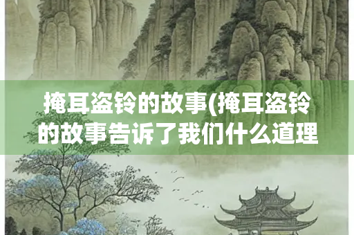 掩耳盗铃的故事(掩耳盗铃的故事告诉了我们什么道理) 掩耳盗铃的故事(掩耳盗铃的故事告诉了我们什么道理)