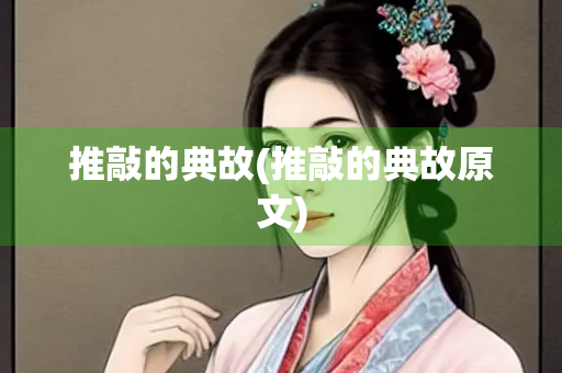 推敲的典故(推敲的典故原文) 推敲的典故(推敲的典故原文)