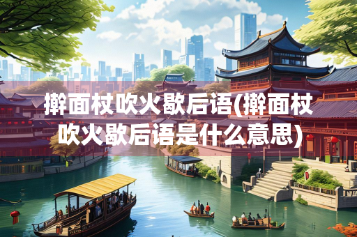 擀面杖吹火歇后语(擀面杖吹火歇后语是什么意思)