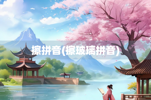 擦拼音(擦玻璃拼音)