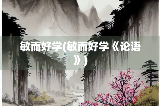 敏而好学(敏而好学《论语》)