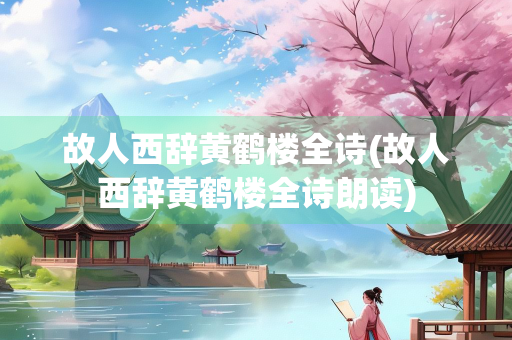 故人西辞黄鹤楼全诗(故人西辞黄鹤楼全诗朗读)