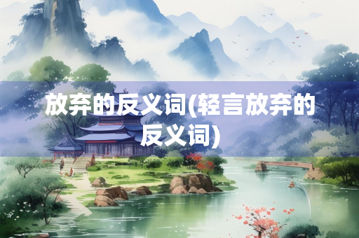 放弃的反义词(轻言放弃的反义词)
