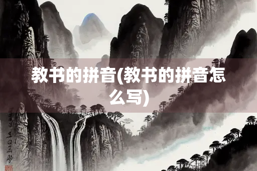 教书的拼音(教书的拼音怎么写) 教书的拼音(教书的拼音怎么写)