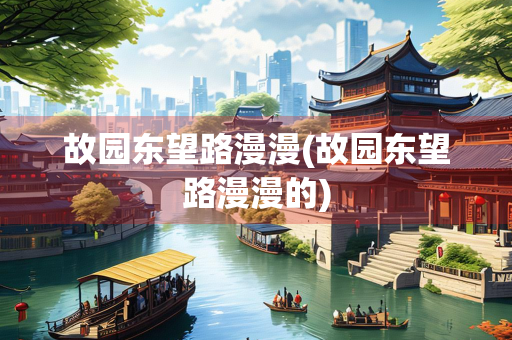 故园东望路漫漫(故园东望路漫漫的)