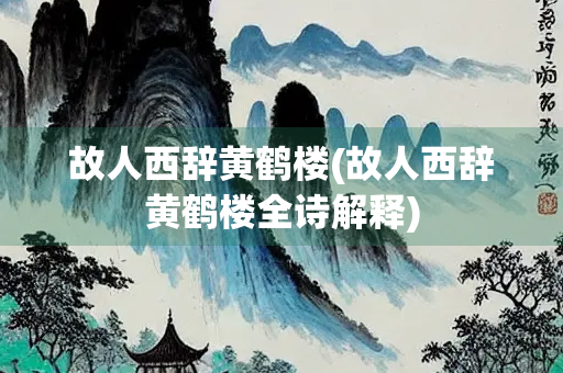 故人西辞黄鹤楼(故人西辞黄鹤楼全诗解释)