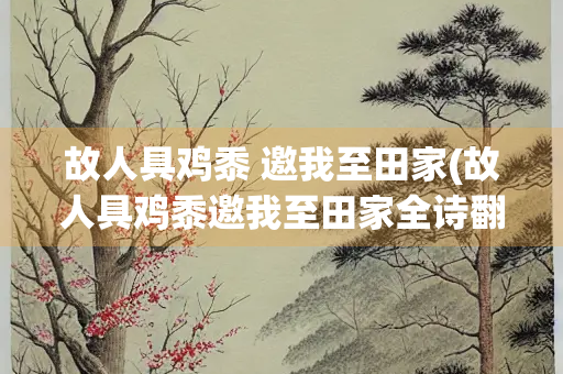 故人具鸡黍 邀我至田家(故人具鸡黍邀我至田家全诗翻译)